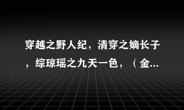 穿越之野人纪，清穿之嫡长子，综琼瑶之九天一色，（金枝欲孽）重生之玉莹