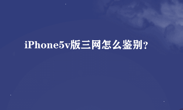 iPhone5v版三网怎么鉴别？