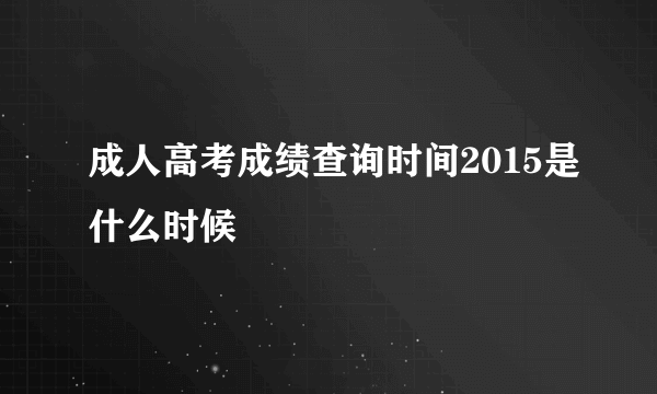 成人高考成绩查询时间2015是什么时候