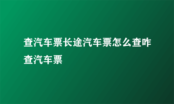 查汽车票长途汽车票怎么查咋查汽车票