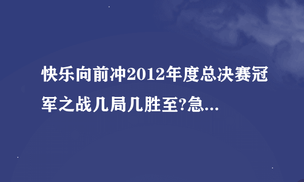 快乐向前冲2012年度总决赛冠军之战几局几胜至?急求！！！！2012年1月20日之前回答！！！！！