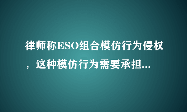 律师称ESO组合模仿行为侵权，这种模仿行为需要承担法律责任吗？