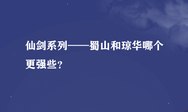 仙剑系列——蜀山和琼华哪个更强些？