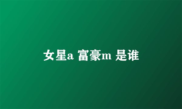 女星a 富豪m 是谁