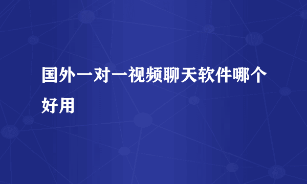 国外一对一视频聊天软件哪个好用