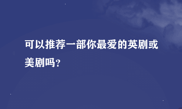 可以推荐一部你最爱的英剧或美剧吗？