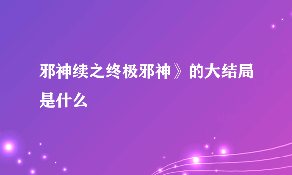 邪神续之终极邪神》的大结局是什么