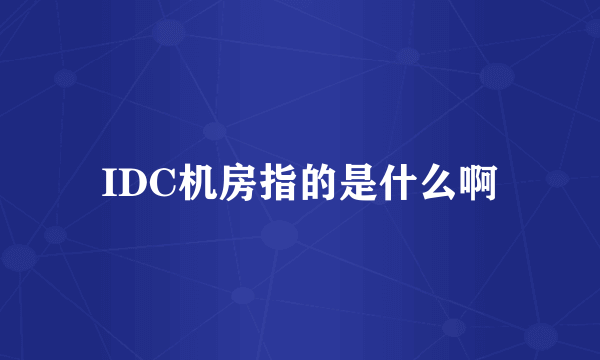 IDC机房指的是什么啊