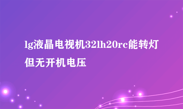 lg液晶电视机32lh20rc能转灯但无开机电压