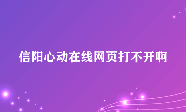 信阳心动在线网页打不开啊