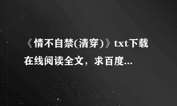 《情不自禁(清穿)》txt下载在线阅读全文，求百度网盘云资源