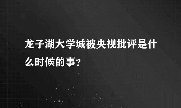 龙子湖大学城被央视批评是什么时候的事？