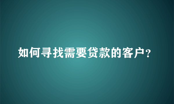 如何寻找需要贷款的客户？