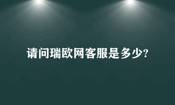 请问瑞欧网客服是多少?