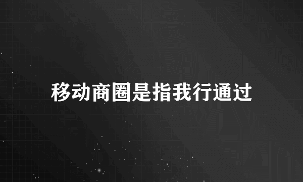 移动商圈是指我行通过