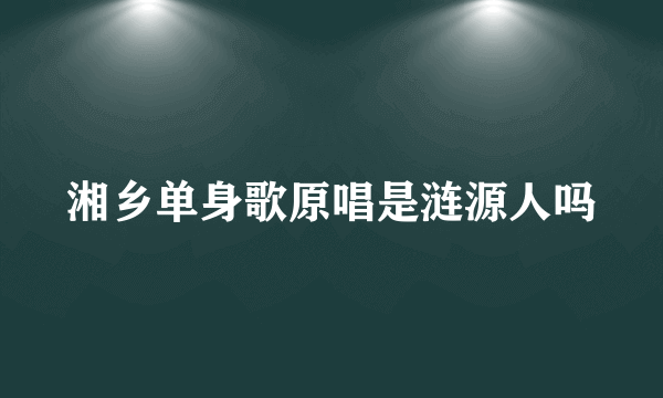 湘乡单身歌原唱是涟源人吗