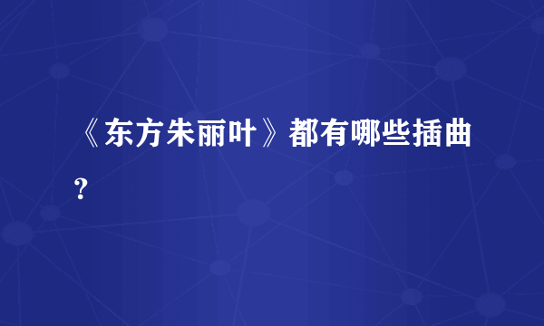 《东方朱丽叶》都有哪些插曲？