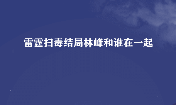 雷霆扫毒结局林峰和谁在一起