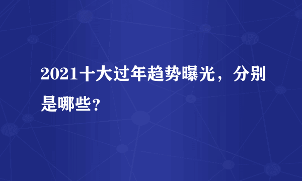 2021十大过年趋势曝光，分别是哪些？