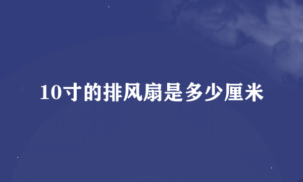 10寸的排风扇是多少厘米