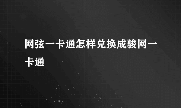 网弦一卡通怎样兑换成骏网一卡通