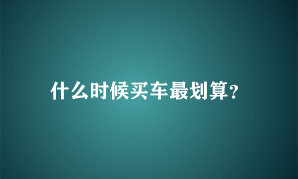 什么时候买车最划算？