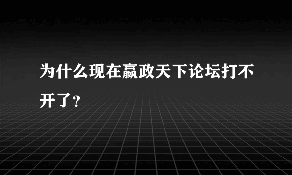 为什么现在嬴政天下论坛打不开了？