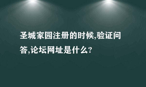 圣城家园注册的时候,验证问答,论坛网址是什么?