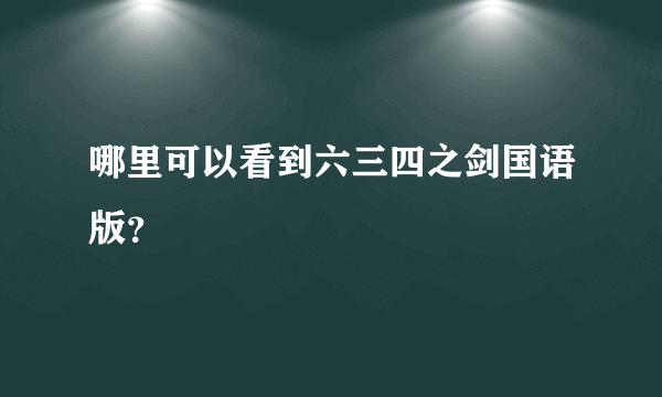 哪里可以看到六三四之剑国语版？