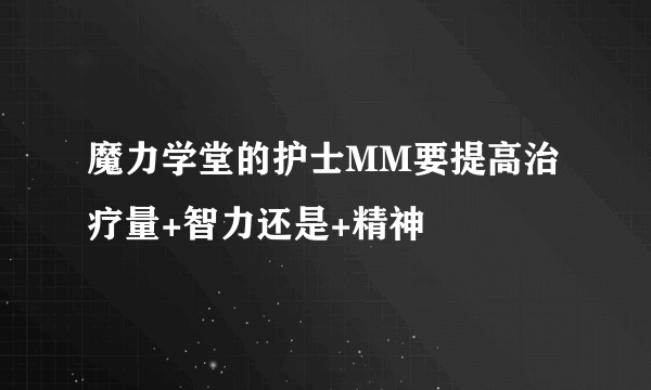 魔力学堂的护士MM要提高治疗量+智力还是+精神