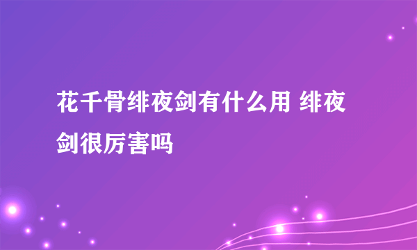 花千骨绯夜剑有什么用 绯夜剑很厉害吗