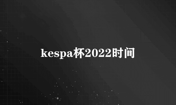 kespa杯2022时间