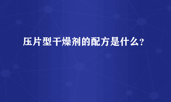 压片型干燥剂的配方是什么？