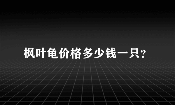 枫叶龟价格多少钱一只？