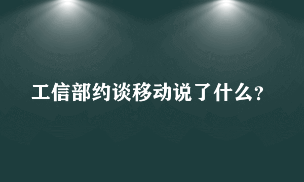 工信部约谈移动说了什么？