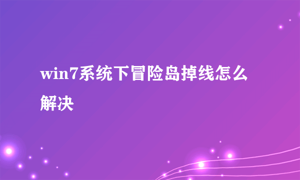 win7系统下冒险岛掉线怎么解决