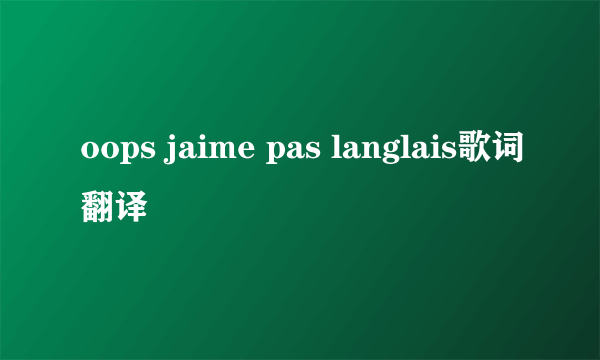 oops jaime pas langlais歌词翻译