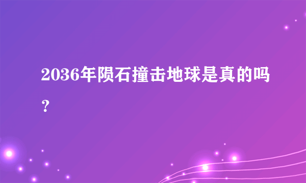 2036年陨石撞击地球是真的吗？