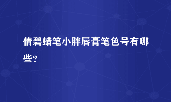 倩碧蜡笔小胖唇膏笔色号有哪些？