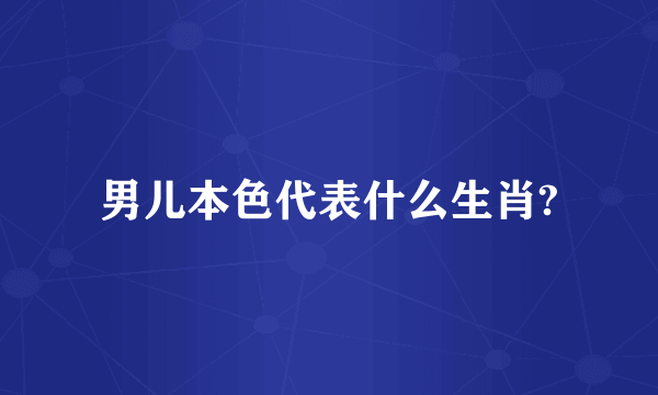 男儿本色代表什么生肖?