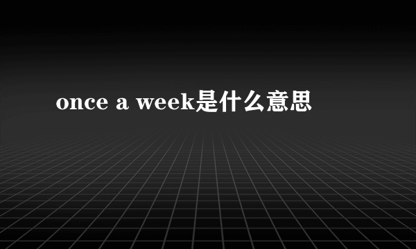 once a week是什么意思