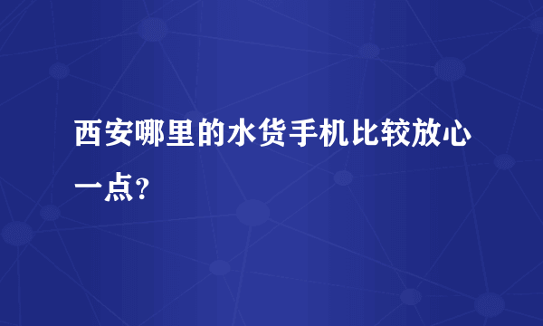 西安哪里的水货手机比较放心一点？