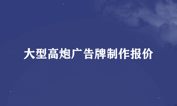 大型高炮广告牌制作报价