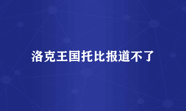 洛克王国托比报道不了