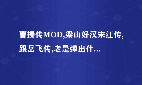 曹操传MOD,梁山好汉宋江传,跟岳飞传,老是弹出什么EKD5.EXE 应用程序错误!