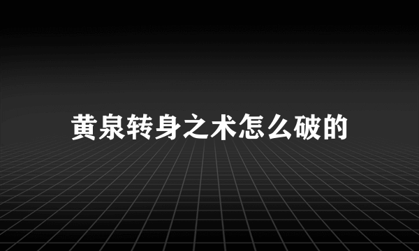 黄泉转身之术怎么破的