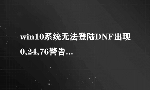 win10系统无法登陆DNF出现0,24,76警告码的解决方法