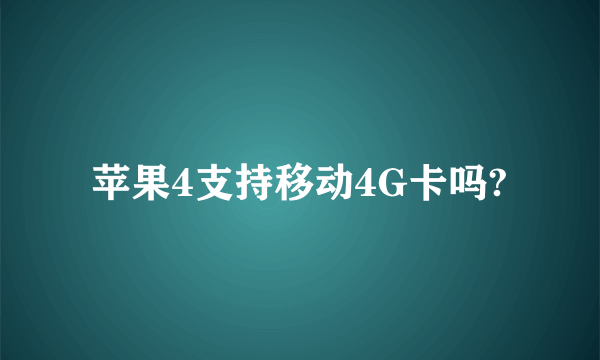 苹果4支持移动4G卡吗?