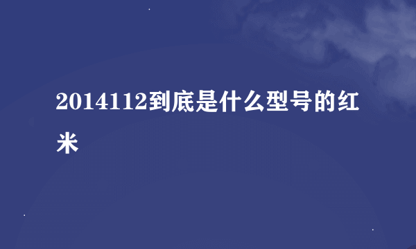 2014112到底是什么型号的红米