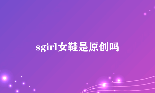 sgirl女鞋是原创吗